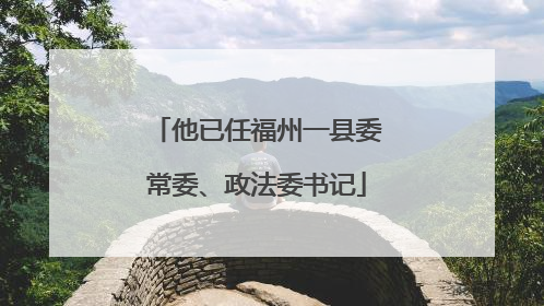 他已任福州一县委常委、政法委书记
