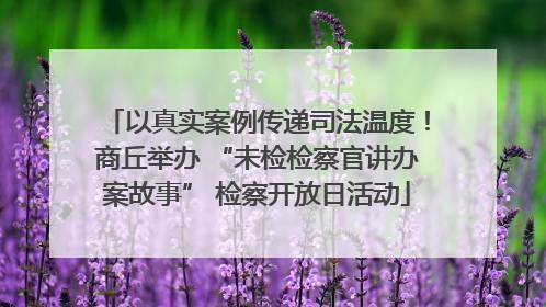 以真实案例传递司法温度！商丘举办 “未检检察官讲办案故事” 检察开放日活动