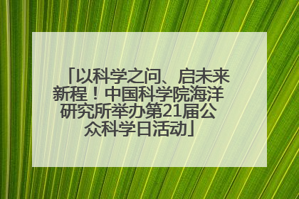 以科学之问、启未来新程！中国科学院海洋研究所举办第21届公众科学日活动