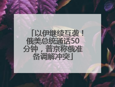 以伊继续互袭！俄美总统通话50分钟，普京称俄准备调解冲突