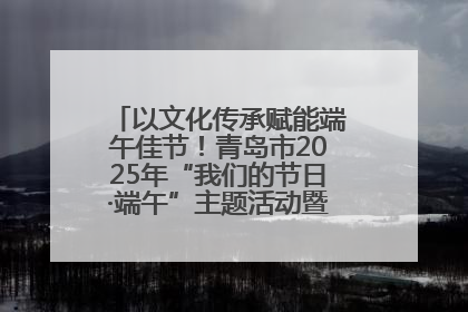 以文化传承赋能端午佳节！青岛市2025年“我们的节日·端午”主题活动暨城阳村社区第七届千人包粽子大赛举办
