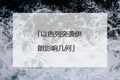 以色列突袭伊朗影响几何