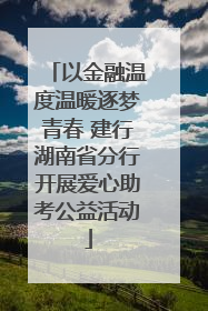 以金融温度温暖逐梦青春 建行湖南省分行开展爱心助考公益活动