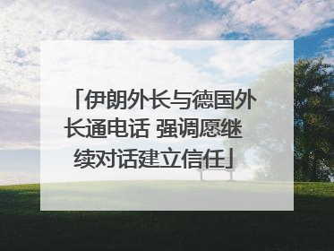 伊朗外长与德国外长通电话 强调愿继续对话建立信任
