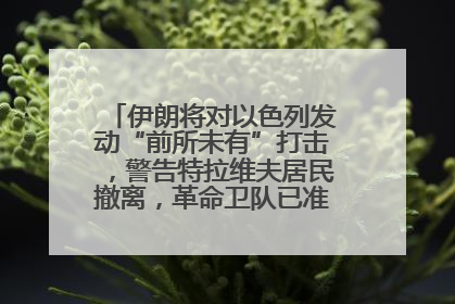 伊朗将对以色列发动“前所未有”打击，警告特拉维夫居民撤离，革命卫队已准备长期全面战争