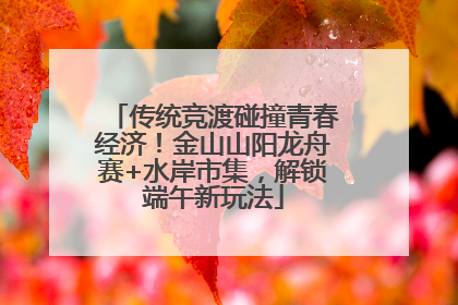 传统竞渡碰撞青春经济！金山山阳龙舟赛+水岸市集，解锁端午新玩法