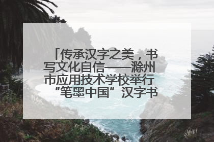 传承汉字之美，书写文化自信——滁州市应用技术学校举行“笔墨中国”汉字书写比赛表彰大会