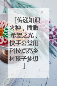 传递知识火种，播撒希望之光，快手公益用科技点亮乡村孩子梦想