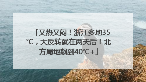 又热又闷！浙江多地35℃，大反转就在两天后！北方局地飙到40℃+