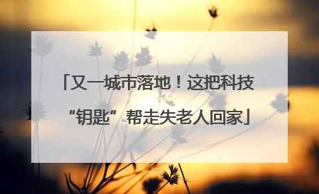 又一城市落地！这把科技“钥匙”帮走失老人回家