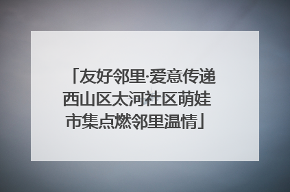 友好邻里·爱意传递 西山区太河社区萌娃市集点燃邻里温情