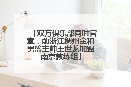 双方俱乐部同时官宣，前浙江稠州金租男篮主帅王世龙加盟南京教练组