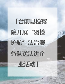 台前县检察院开展“羽检护航”法治服务队送法进企业活动