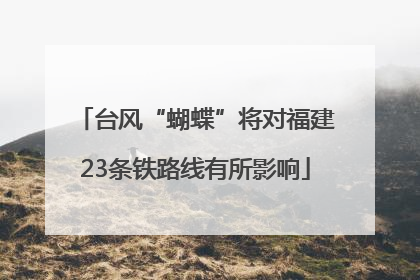 台风“蝴蝶”将对福建23条铁路线有所影响