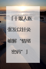 十堰人医张发以针灸破解“情绪密码”