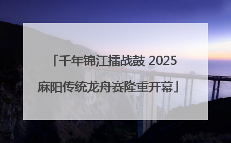 千年锦江擂战鼓 2025麻阳传统龙舟赛隆重开幕
