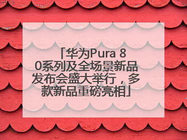华为Pura 80系列及全场景新品发布会盛大举行，多款新品重磅亮相