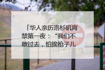 华人亲历洛杉矶宵禁第一夜：“我们不敢过去，怕挨枪子儿”｜封面头条