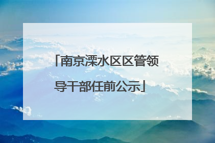 南京溧水区区管领导干部任前公示