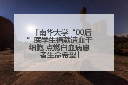 南华大学“00后”医学生捐献造血干细胞 点燃白血病患者生命希望