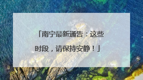 南宁最新通告：这些时段，请保持安静！