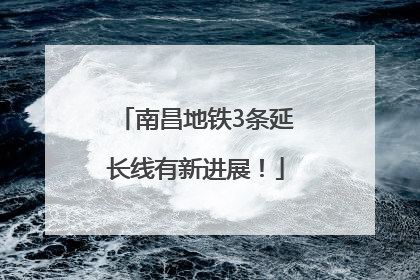 南昌地铁3条延长线有新进展！