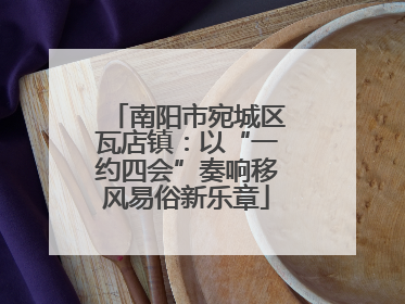 南阳市宛城区瓦店镇：以“一约四会”奏响移风易俗新乐章