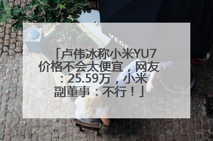 卢伟冰称小米YU7价格不会太便宜，网友：25.59万，小米副董事：不行！