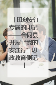 印刻安江专属的印记——会同县开展“我的安江行”思政教育侧记