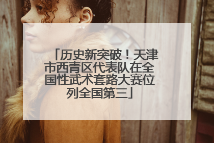 历史新突破！天津市西青区代表队在全国性武术套路大赛位列全国第三