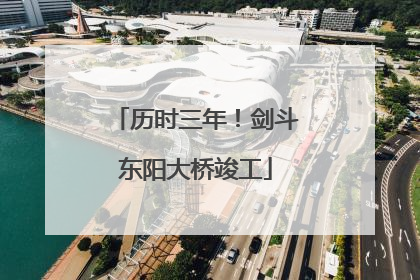 历时三年！剑斗东阳大桥竣工