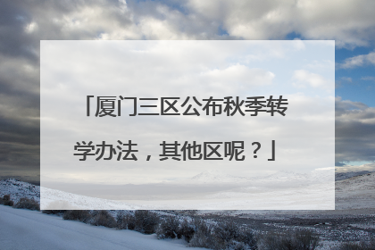 厦门三区公布秋季转学办法，其他区呢？