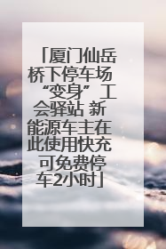 厦门仙岳桥下停车场“变身”工会驿站 新能源车主在此使用快充 可免费停车2小时