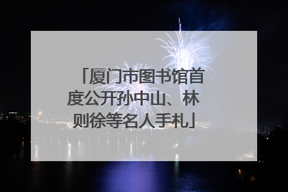 厦门市图书馆首度公开孙中山、林则徐等名人手札