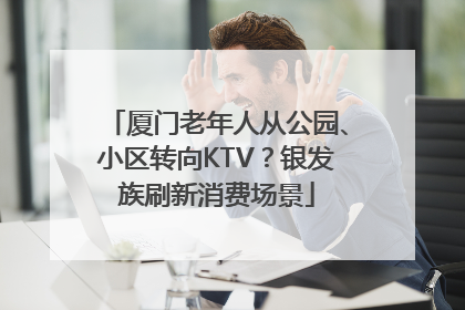 厦门老年人从公园、小区转向KTV？银发族刷新消费场景