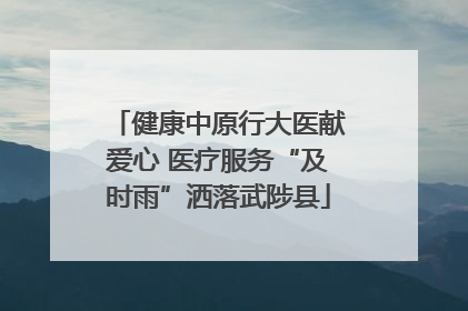 健康中原行大医献爱心 医疗服务“及时雨”洒落武陟县