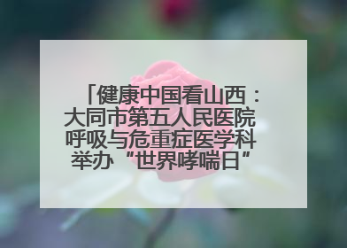 健康中国看山西：大同市第五人民医院呼吸与危重症医学科举办“世界哮喘日”义诊活动