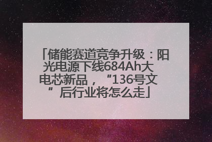 储能赛道竞争升级：阳光电源下线684Ah大电芯新品，“136号文”后行业将怎么走