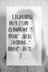儿科重症医生吕勇：在倾听时“变成”家长 决策时“做回”医生