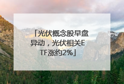 光伏概念股早盘异动，光伏相关ETF涨约2%