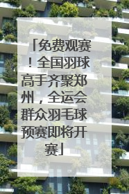 免费观赛！全国羽球高手齐聚郑州，全运会群众羽毛球预赛即将开赛