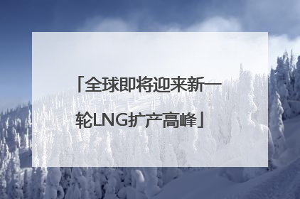 全球即将迎来新一轮LNG扩产高峰
