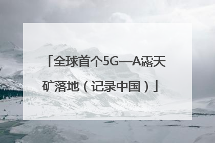 全球首个5G—A露天矿落地（记录中国）