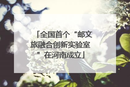 全国首个“邮文旅融合创新实验室”在河南成立