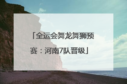全运会舞龙舞狮预赛：河南7队晋级