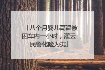 八个月婴儿高温被困车内一小时，灌云民警化险为夷