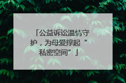公益诉讼温情守护，为母爱撑起“私密空间”