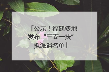 公示！福建多地发布“三支一扶”拟派遣名单