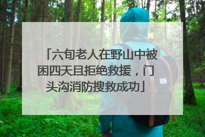六旬老人在野山中被困四天且拒绝救援，门头沟消防搜救成功