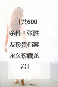 共600余件！张胜友珍贵档案永久珍藏龙岩